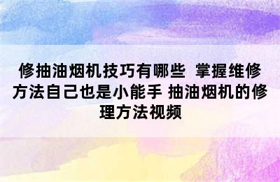 修抽油烟机技巧有哪些  掌握维修方法自己也是小能手 抽油烟机的修理方法视频